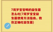 7周岁宝宝喝的益生菌怎么吃(7周岁宝宝益生菌使用方法指南，教你正确吃益生菌)