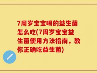 7周岁宝宝喝的益生菌怎么吃(7周岁宝宝益生菌使用方法指南，教你正确吃益生菌)