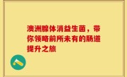 澳洲腺体消益生菌，带你领略前所未有的肠道提升之旅