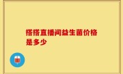 搭搭直播间益生菌价格是多少