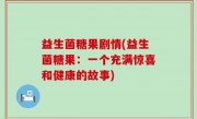 益生菌糖果剧情(益生菌糖果：一个充满惊喜和健康的故事)