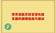 夜宵后能否给宝宝吃益生菌的健康指南与建议