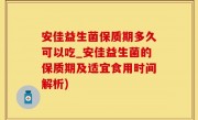 安佳益生菌保质期多久可以吃_安佳益生菌的保质期及适宜食用时间解析)