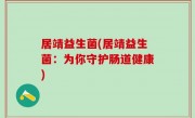 居靖益生菌(居靖益生菌：为你守护肠道健康)