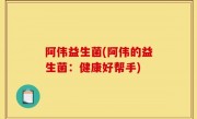 阿伟益生菌(阿伟的益生菌：健康好帮手)
