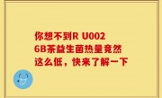 你想不到R U0026B茶益生菌热量竟然这么低，快来了解一下