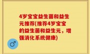 4岁宝宝益生菌和益生元推荐(推荐4岁宝宝的益生菌和益生元，增强消化系统健康)