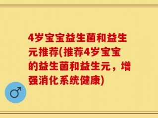 4岁宝宝益生菌和益生元推荐(推荐4岁宝宝的益生菌和益生元，增强消化系统健康)