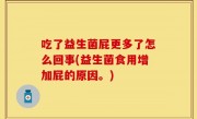 吃了益生菌屁更多了怎么回事(益生菌食用增加屁的原因。)