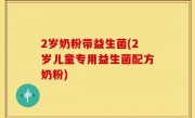 2岁奶粉带益生菌(2岁儿童专用益生菌配方奶粉)