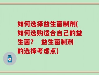 如何选择益生菌制剂(如何选购适合自己的益生菌？  益生菌制剂的选择考虑点)