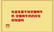 吃益生菌不如空腹喝牛奶 空腹喝牛奶的好处你知道吗
