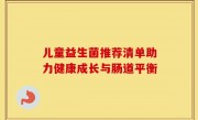 儿童益生菌推荐清单助力健康成长与肠道平衡