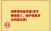 调脾胃的益生菌(调节肠道菌叢，维护健康消化的益生菌)