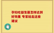 孕妇吃益生菌怎样达到好效果 专家给出这些建议