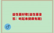 益生菌好歌(益生菌音乐：听起来健康有趣)