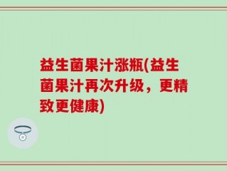 益生菌果汁涨瓶(益生菌果汁再次升级，更精致更健康)