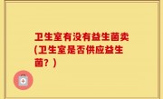 卫生室有没有益生菌卖(卫生室是否供应益生菌？)
