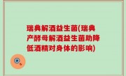瑞典解酒益生菌(瑞典产酵母解酒益生菌助降低酒精对身体的影响)