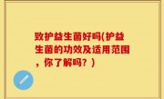 致护益生菌好吗(护益生菌的功效及适用范围，你了解吗？)