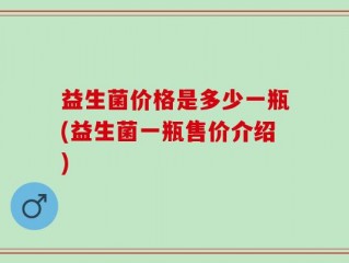 益生菌价格是多少一瓶(益生菌一瓶售价介绍)