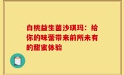 白桃益生菌沙琪玛：给你的味蕾带来前所未有的甜蜜体验