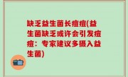 缺乏益生菌长痘痘(益生菌缺乏或许会引发痘痘：专家建议多摄入益生菌)