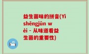 益生菌味的拼音(Yìshēngjūn wèi - 从味道看益生菌的重要性)