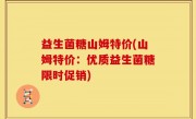 益生菌糖山姆特价(山姆特价：优质益生菌糖限时促销)