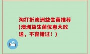 淘打折澳洲益生菌推荐(澳洲益生菌优惠大放送，不容错过！)