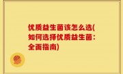 优质益生菌该怎么选(如何选择优质益生菌：全面指南)