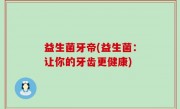 益生菌牙帝(益生菌：让你的牙齿更健康)