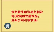 贵州益生菌饮品定制公司(定制益生菌饮品，贵州公司引领市场)