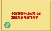 小奶猫喂养益生菌片的正确方法与技巧分享