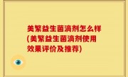 美繁益生菌滴剂怎么样(美繁益生菌滴剂使用效果评价及推荐)