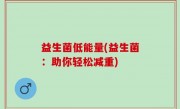 益生菌低能量(益生菌：助你轻松减重)
