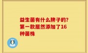 益生菌有什么牌子的？第一款居然添加了16种菌株