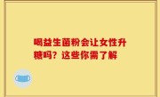 喝益生菌粉会让女性升糖吗？这些你需了解