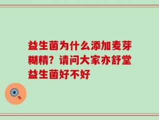 益生菌为什么添加麦芽糊精？请问大家亦舒堂益生菌好不好
