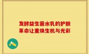 发酵益生菌水乳的护肤革命让重焕生机与光彩