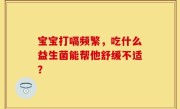 宝宝打嗝频繁，吃什么益生菌能帮他舒缓不适？