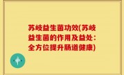 苏岐益生菌功效(苏岐益生菌的作用及益处：全方位提升肠道健康)