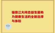 福德江大纯态益生菌助力健康生活的全新选择与体验