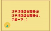 辽宁活性益生菌报价(辽宁地区益生菌报价，了解一下！)