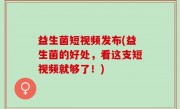 益生菌短视频发布(益生菌的好处，看这支短视频就够了！)
