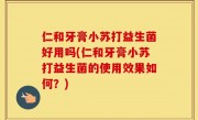 仁和牙膏小苏打益生菌好用吗(仁和牙膏小苏打益生菌的使用效果如何？)