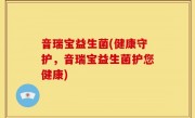 音瑞宝益生菌(健康守护，音瑞宝益生菌护您健康)