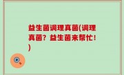 益生菌调理真菌(调理真菌？益生菌来帮忙！)