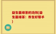 益生菌绿茶的功效(益生菌绿茶：养生好帮手)