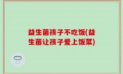 益生菌孩子不吃饭(益生菌让孩子爱上饭菜)